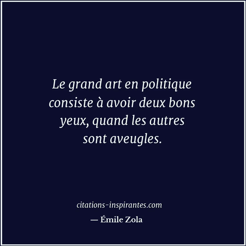 Le grand art en politique consiste à avoir deux bons yeux, quand les autres sont... Citation de Émile Zola
