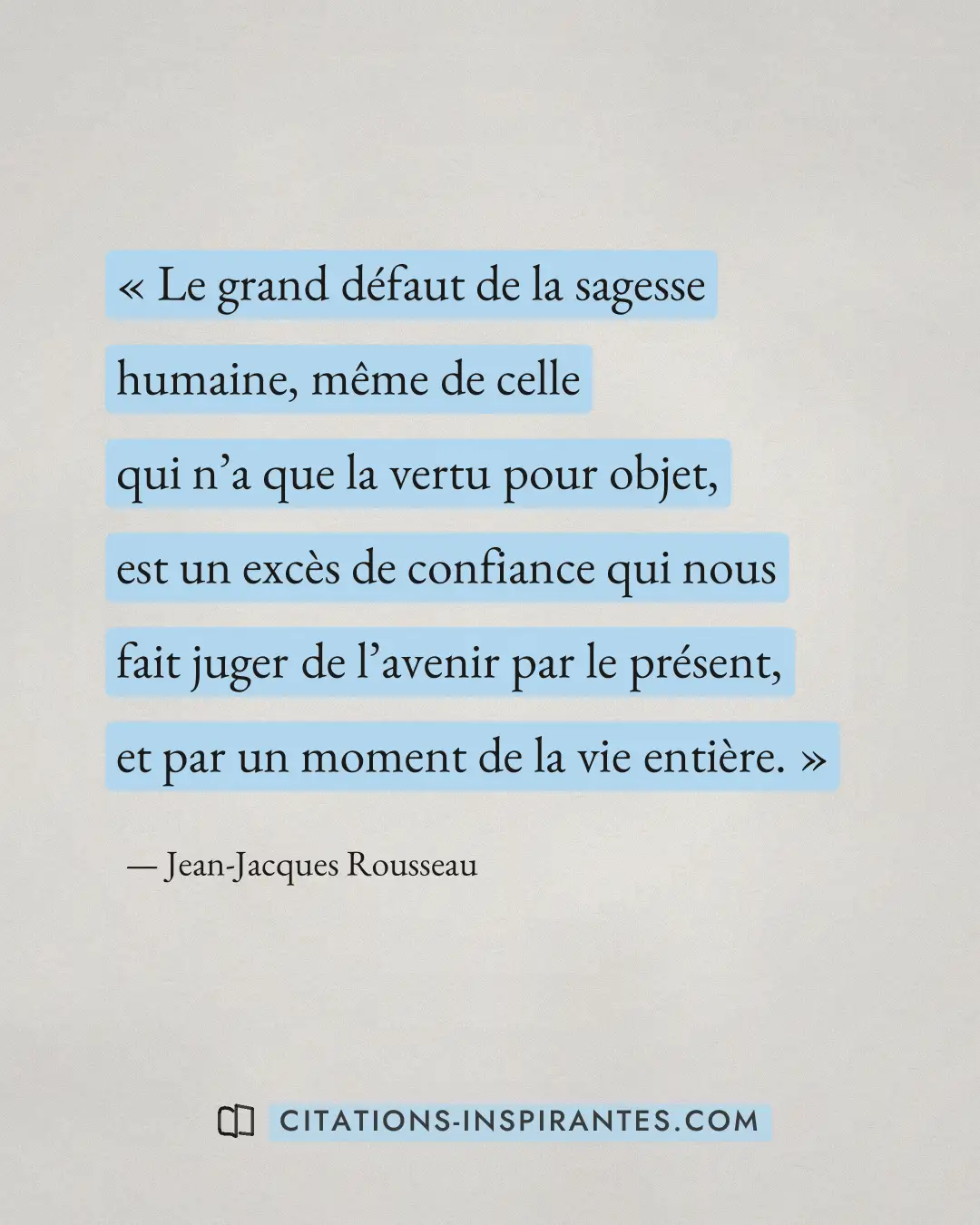 « Le grand défaut de la sagesse humaine, même de celle qui n’a que la vertu pour objet, est un excès de confianc... » — Jean-Jacques Rousseau