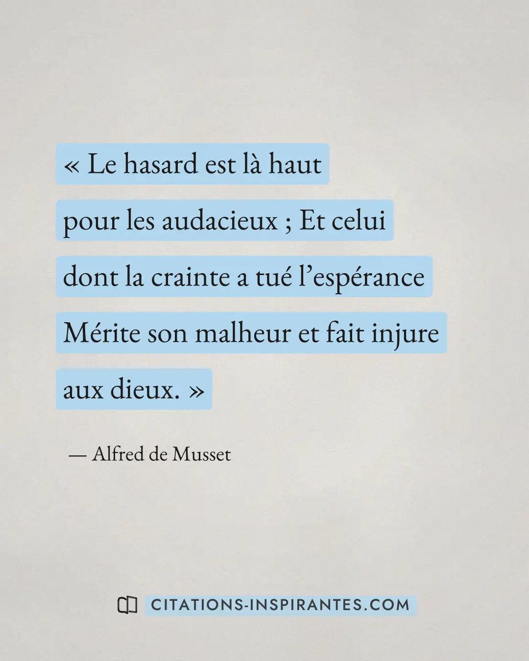 « Le hasard est là haut pour les audacieux ; Et celui dont la crainte a tué l’espérance Mérite son malheur et fa... » — Alfred de Musset
