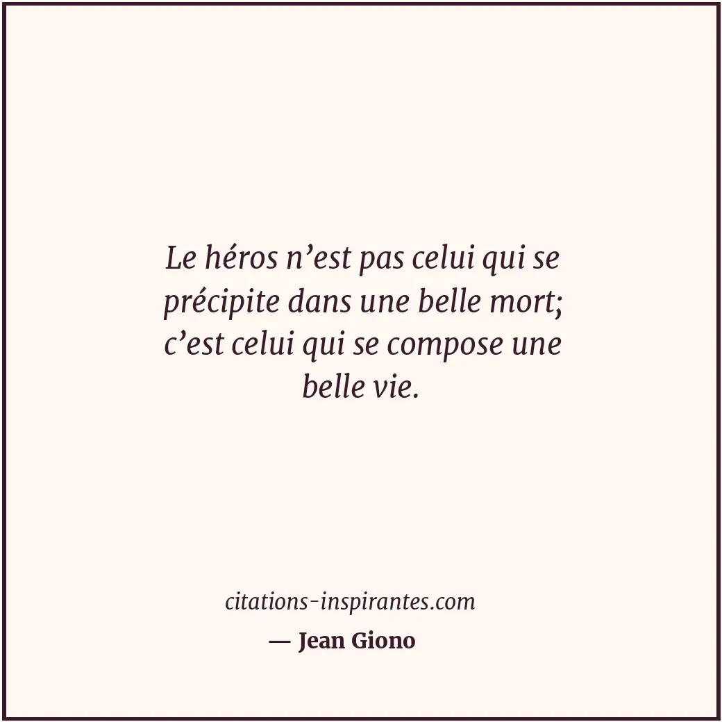 Le héros n’est pas celui qui se précipite dans une belle mort; c’est celui qui s... Citation de Jean Giono