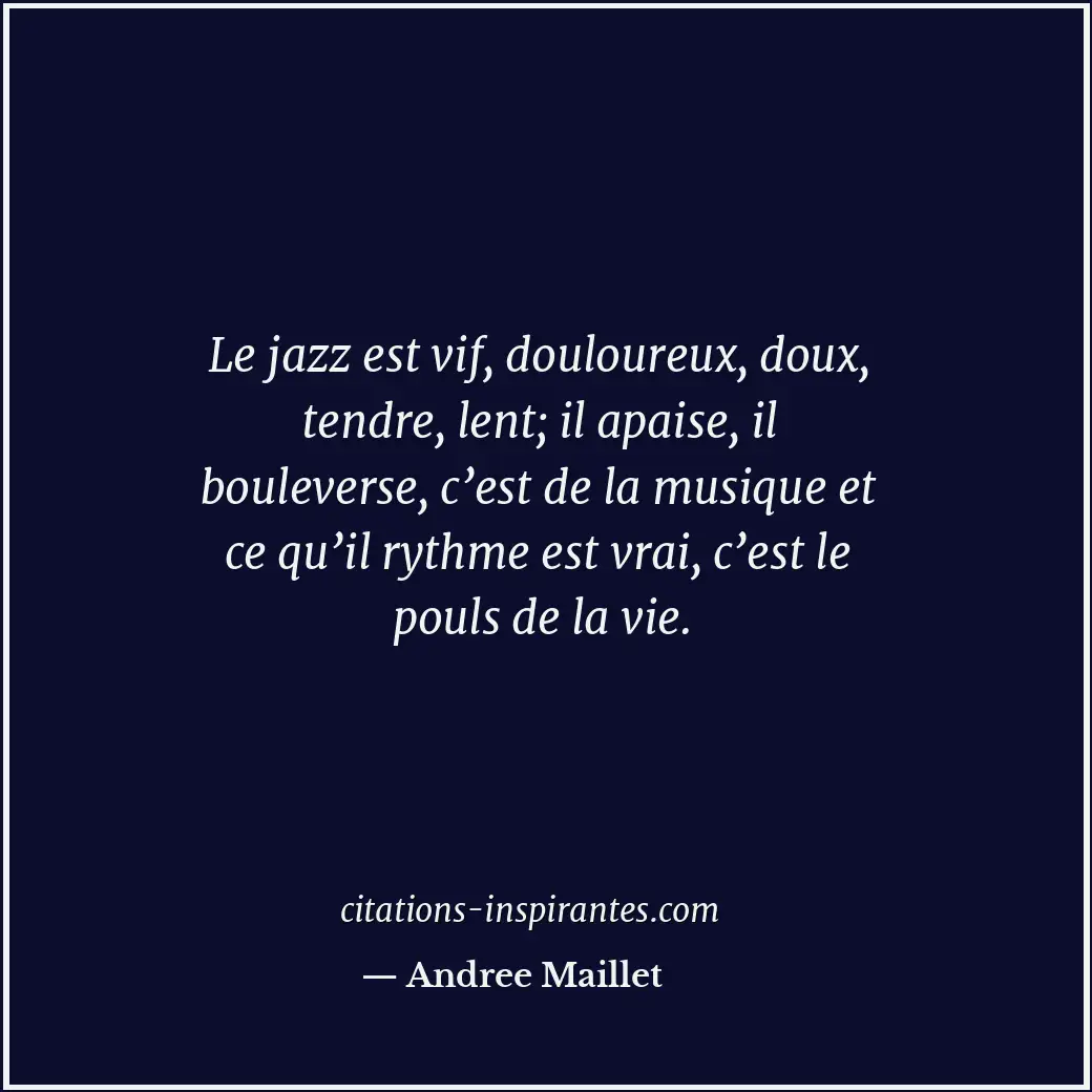 Le jazz est vif, douloureux, doux, tendre, lent; il apaise, il bouleverse, c’est... Citation de Andree Maillet
