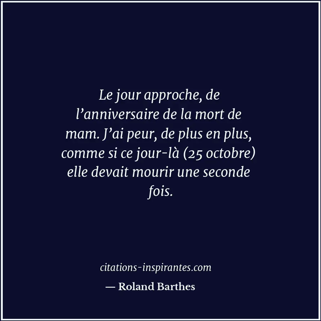 Le jour approche, de l’anniversaire de la mort de mam. J’ai peur, de plus en plu... Citation de Roland Barthes