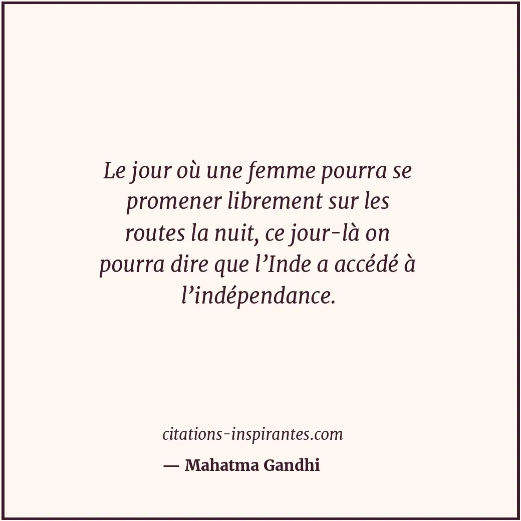 Le jour où une femme pourra se promener librement sur les routes la nuit, ce jou... Citation de Mahatma Gandhi