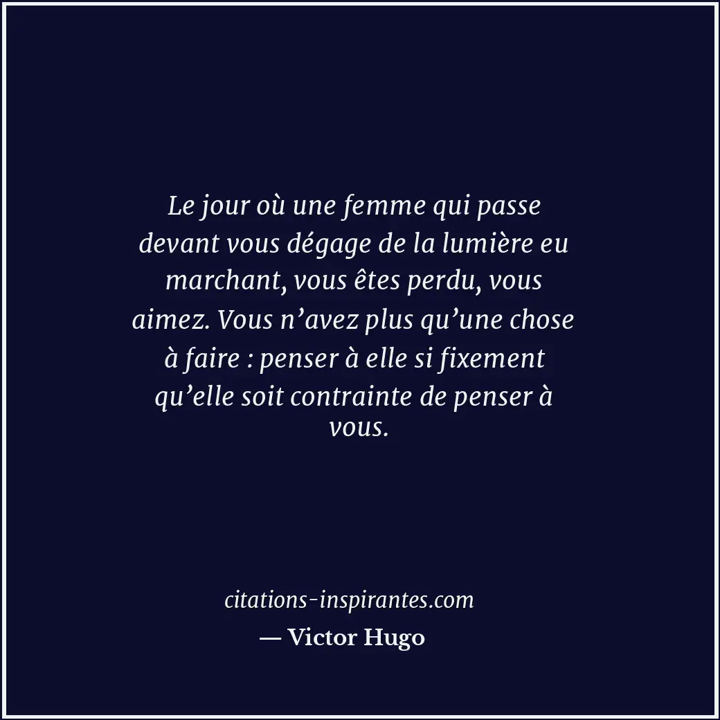 Le jour où une femme qui passe devant vous dégage de la lumière eu marchant, vou... Citation de Victor Hugo