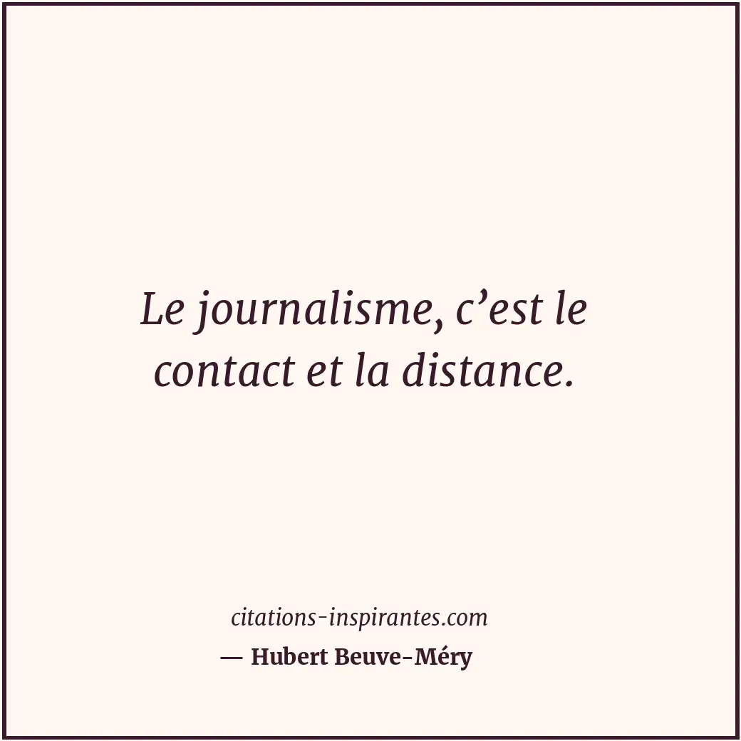 Le journalisme, c’est le contact et la distance. Citation de Hubert Beuve-Méry