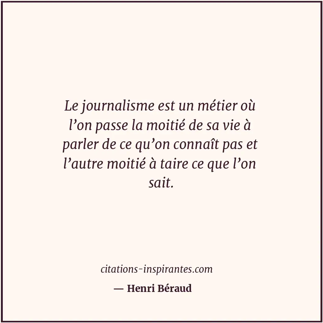 Le journalisme est un métier où l’on passe la moitié de sa vie à parler de ce qu... Citation de Henri Béraud