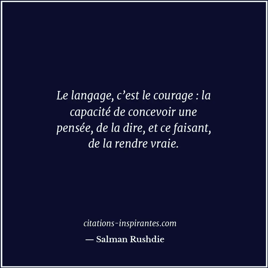 Le langage, c’est le courage : la capacité de concevoir une pensée, de la dire,... Citation de Salman Rushdie