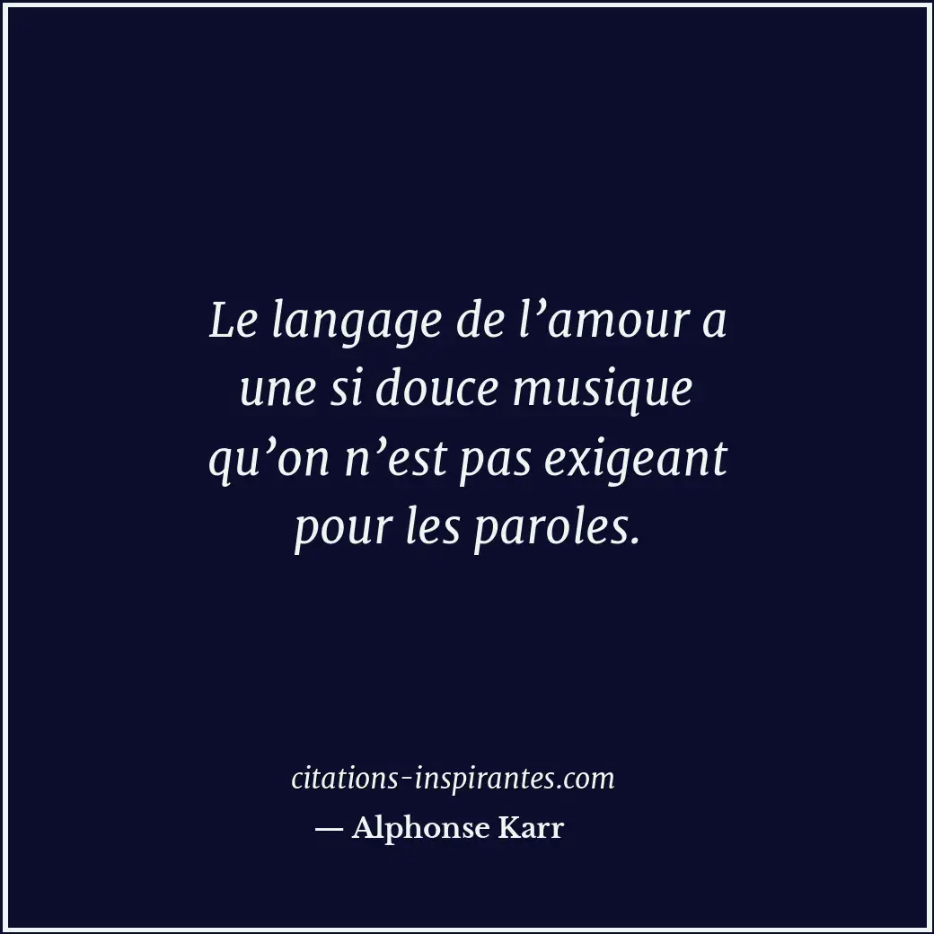 Le langage de l’amour a une si douce musique qu’on n’est pas exigeant pour les p... Citation de Alphonse Karr