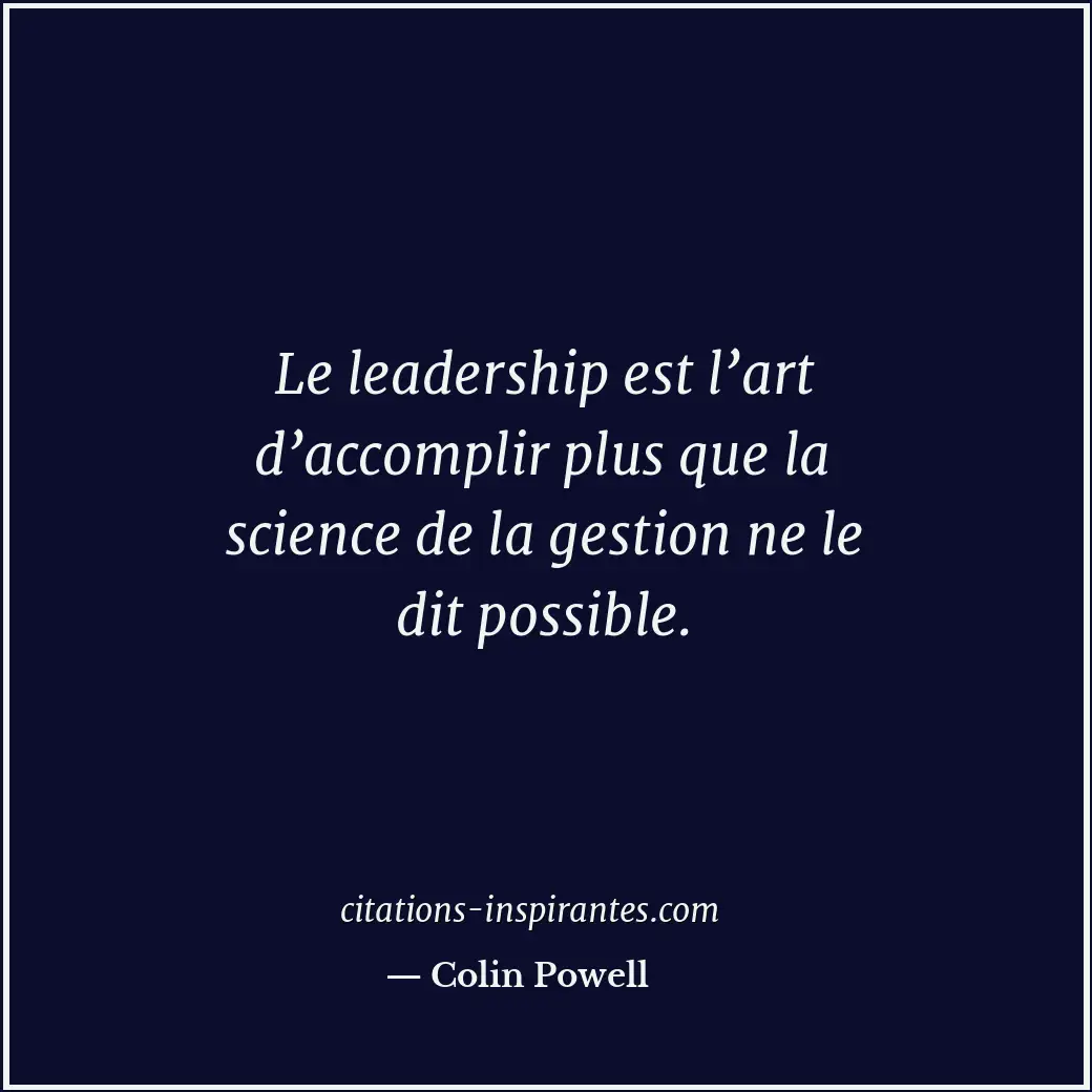 Le leadership est l’art d’accomplir plus que la science de la gestion ne le dit... Citation de Colin Powell
