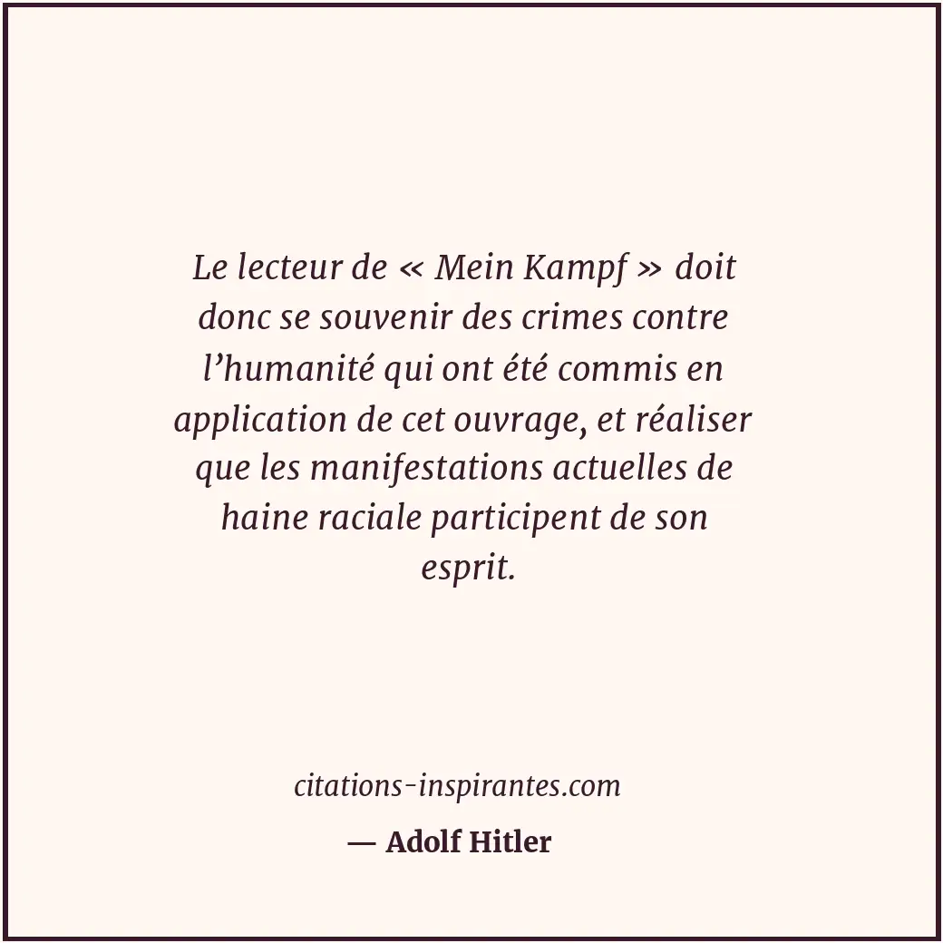 Le lecteur de « Mein Kampf » doit donc se souvenir des crimes contre l’humanité... Citation de Adolf Hitler