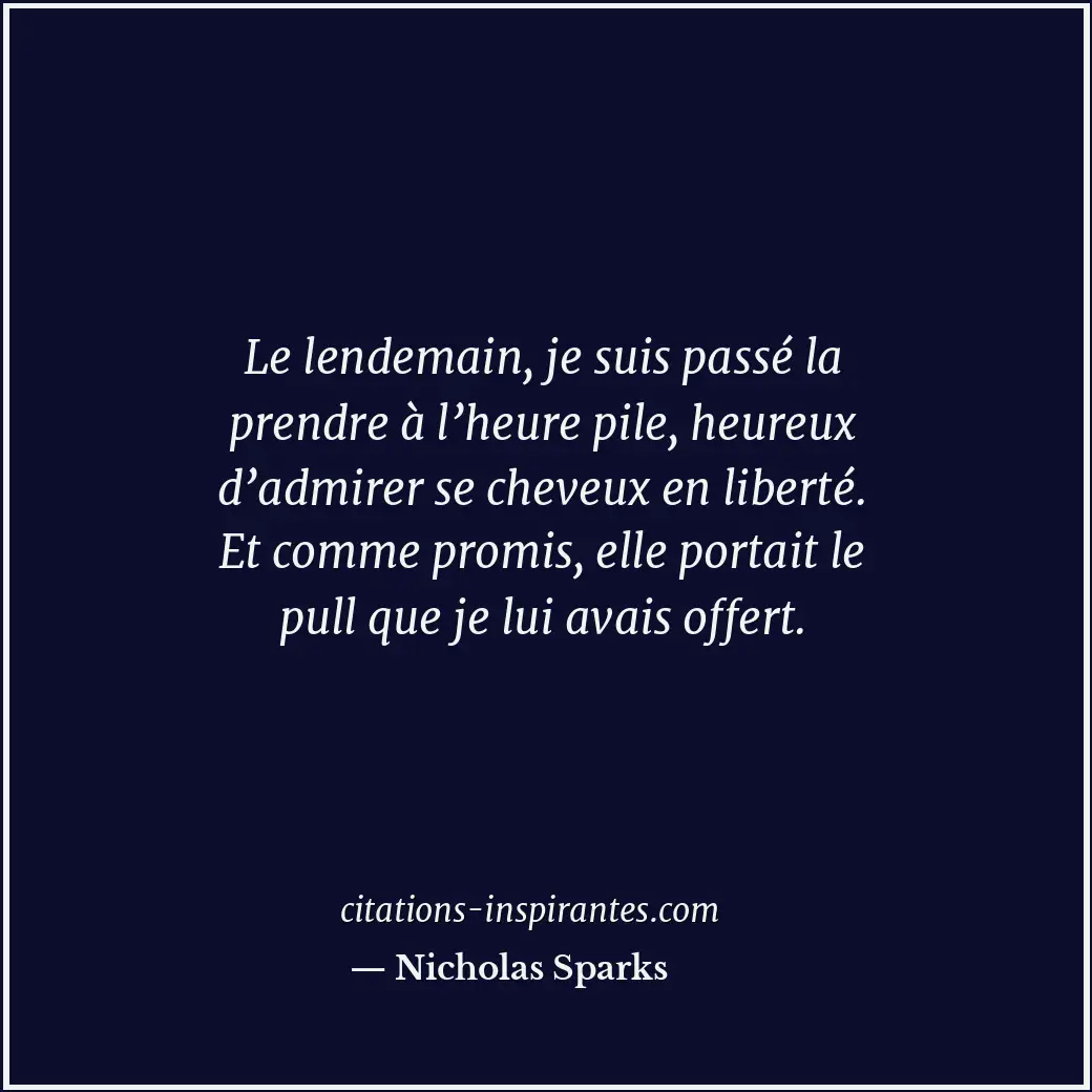 Le lendemain, je suis passé la prendre à l’heure pile, heureux d’admirer se chev... Citation de Nicholas Sparks