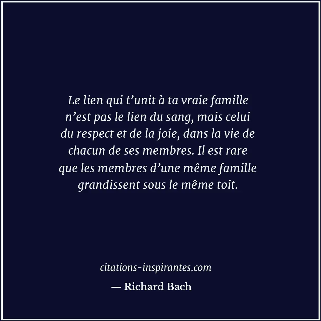 Le lien qui t’unit à ta vraie famille n’est pas le lien du sang, mais celui du r... Citation de Richard Bach