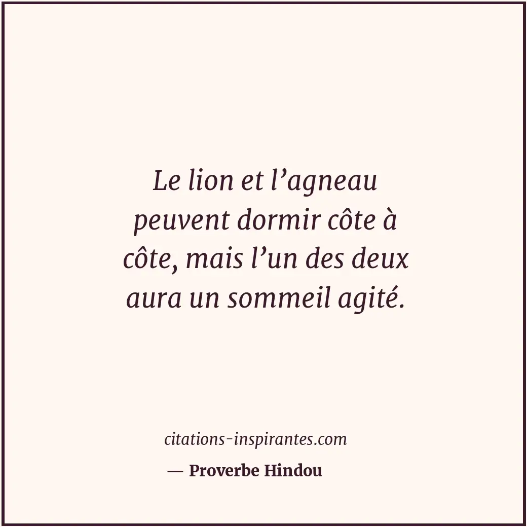 Le lion et l’agneau peuvent dormir côte à côte, mais l’un des deux aura un somme... Citation de Proverbe Hindou