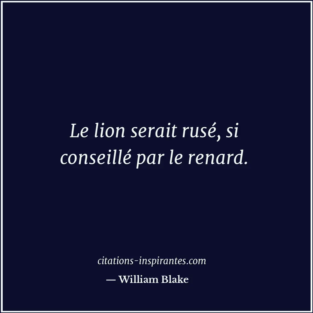 Le lion serait rusé, si conseillé par le renard. Citation de William Blake