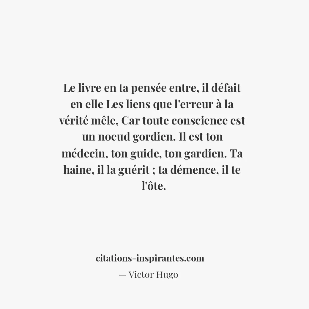 Le livre en ta pensée entre, il défait en elle Les liens que l’erreur à la vérit... Citation de Victor Hugo