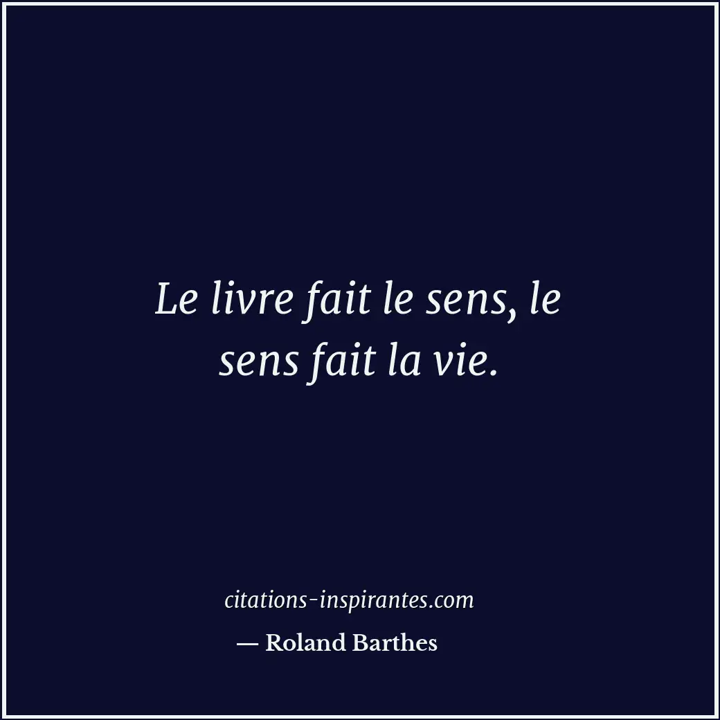 Le livre fait le sens, le sens fait la vie. Citation de Roland Barthes