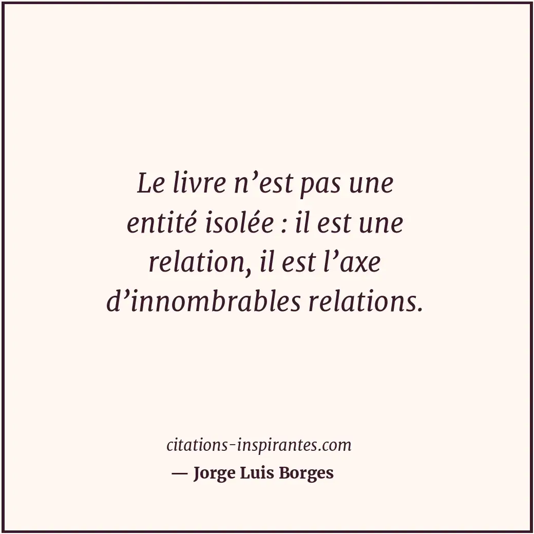 Le livre n’est pas une entité isolée : il est une relation, il est l’axe d’innom... Citation de Jorge Luis Borges