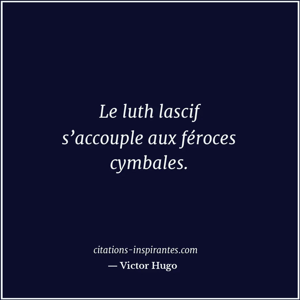 Le luth lascif s’accouple aux féroces cymbales. Citation de Victor Hugo