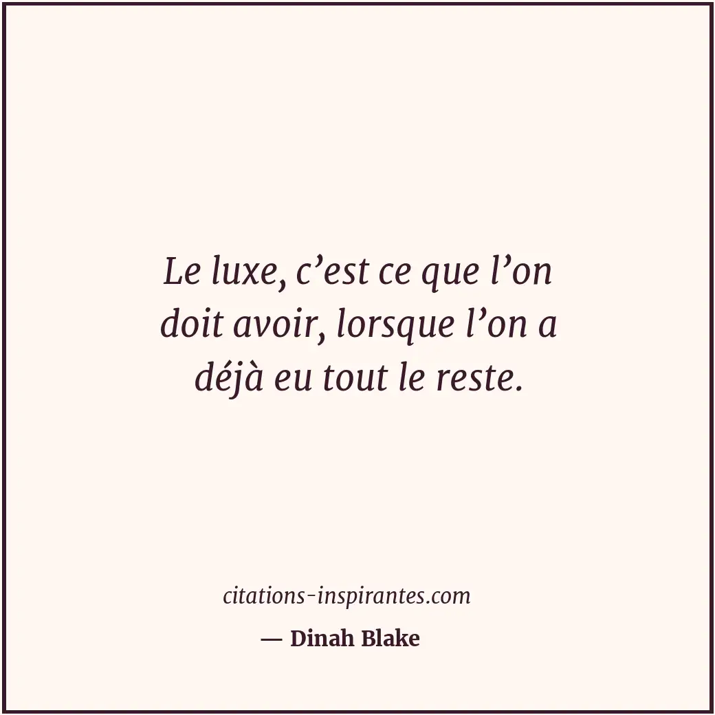 Le luxe, c’est ce que l’on doit avoir, lorsque l’on a déjà eu tout le reste. Citation de Dinah Blake