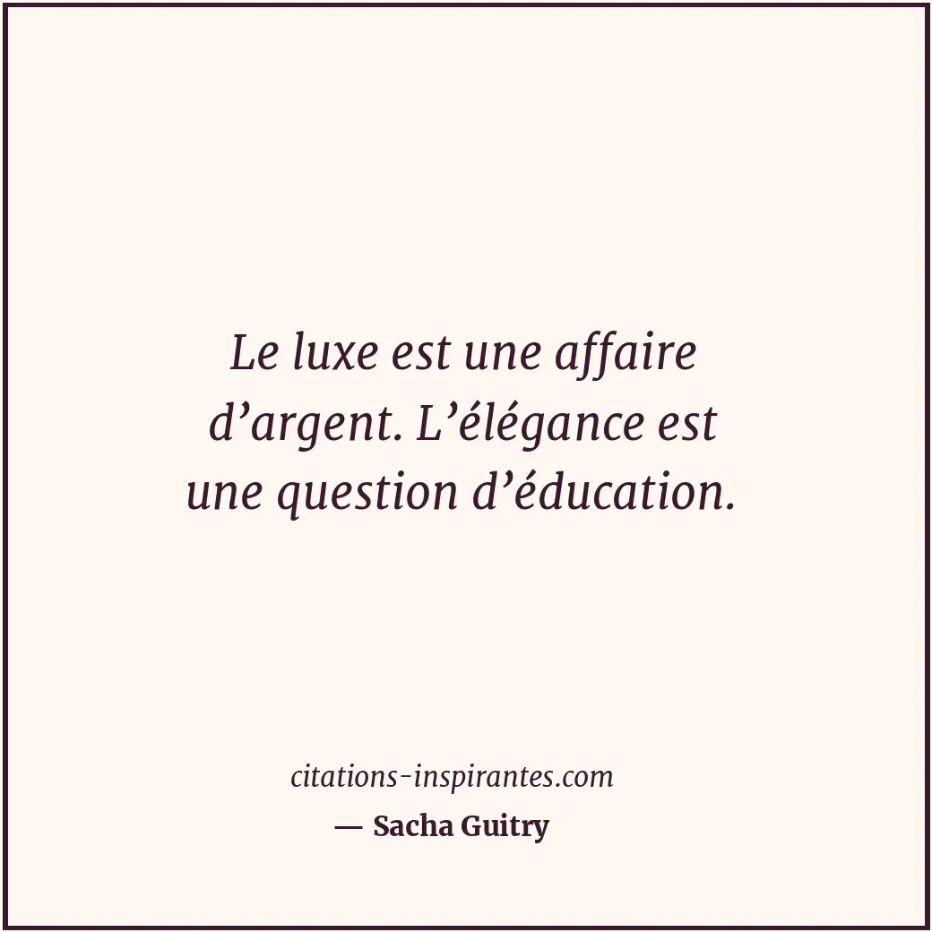 Le luxe est une affaire d’argent. L’élégance est une question d’éducation. Citation de Sacha Guitry