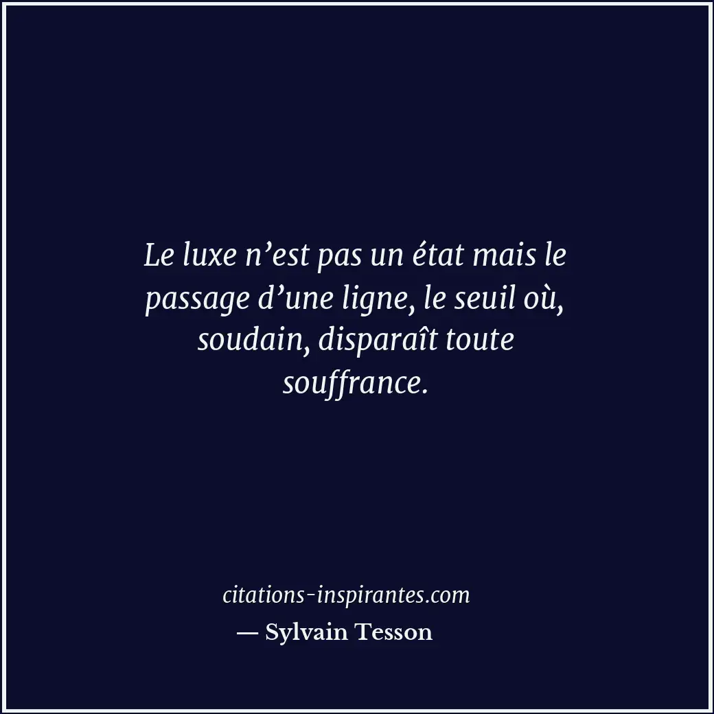 Le luxe n’est pas un état mais le passage d’une ligne, le seuil où, soudain, dis... Citation de Sylvain Tesson