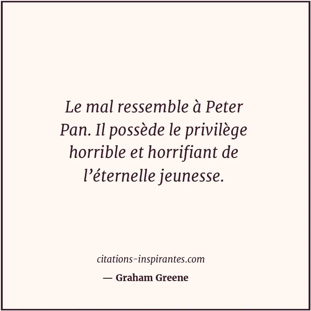 Le mal ressemble à Peter Pan. Il possède le privilège horrible et horrifiant de... Citation de Graham Greene