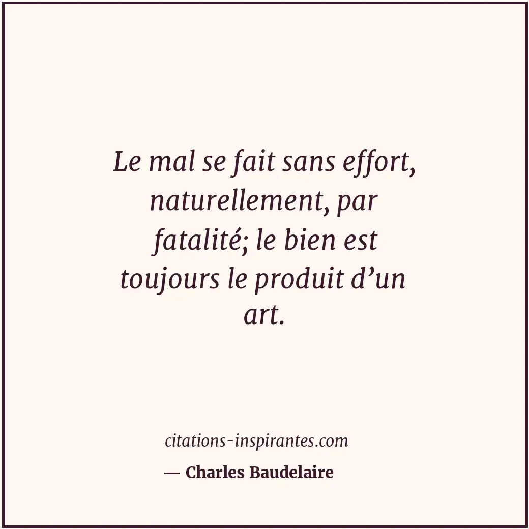Le mal se fait sans effort, naturellement, par fatalité; le bien est toujours le... Citation de Charles Baudelaire