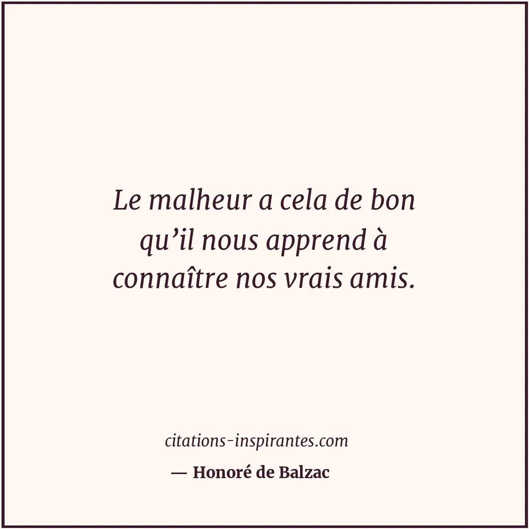 Le malheur a cela de bon qu’il nous apprend à connaître nos vrais amis. Citation de Honoré de Balzac
