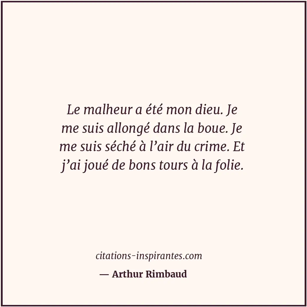 Le malheur a été mon dieu. Je me suis allongé dans la boue. Je me suis séché à l... Citation de Arthur Rimbaud