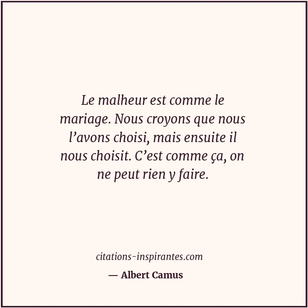 Le malheur est comme le mariage. Nous croyons que nous l’avons choisi, mais ensu... Citation de Albert Camus