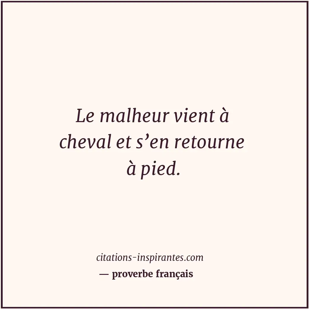Le malheur vient à cheval et s’en retourne à pied. Citation de proverbe français