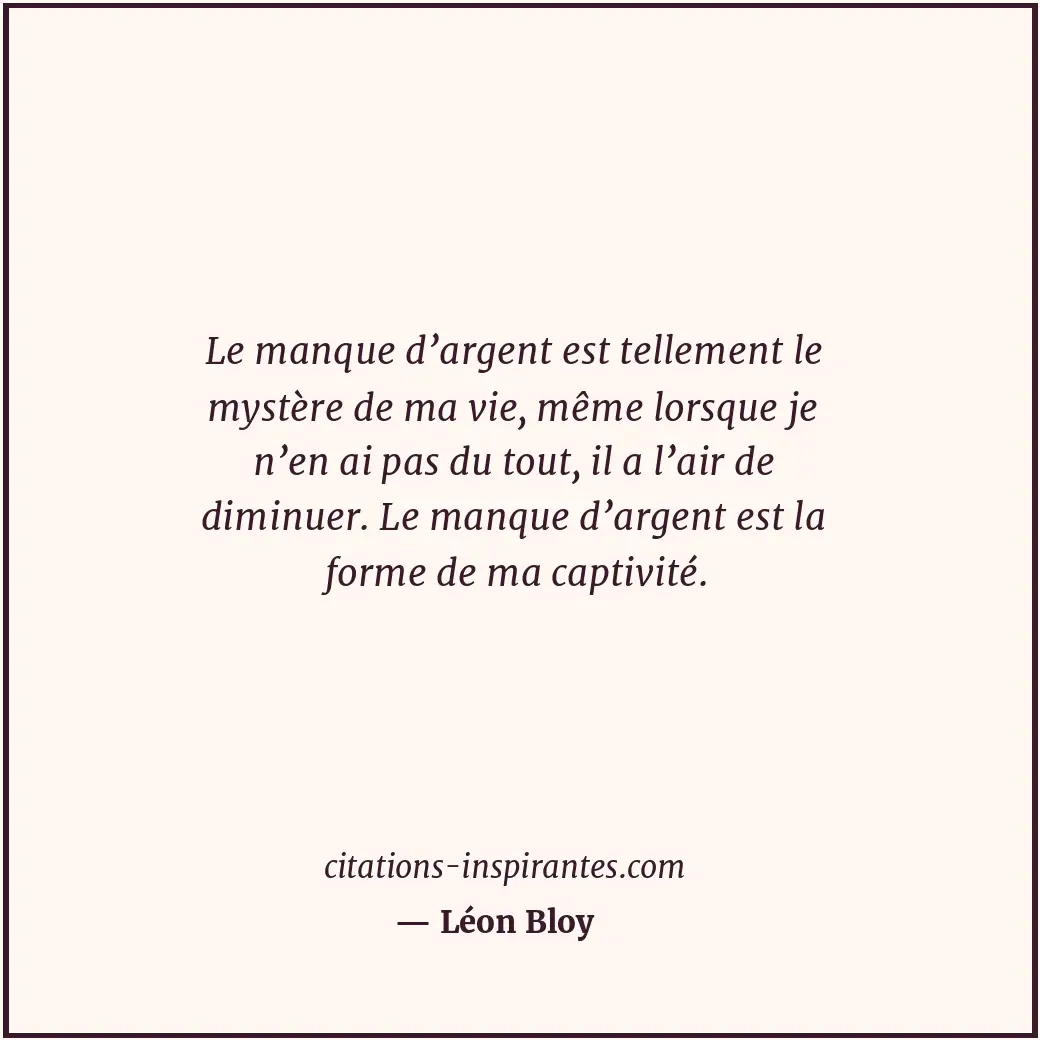 Le manque d’argent est tellement le mystère de ma vie, même lorsque je n’en ai p... Citation de Léon Bloy