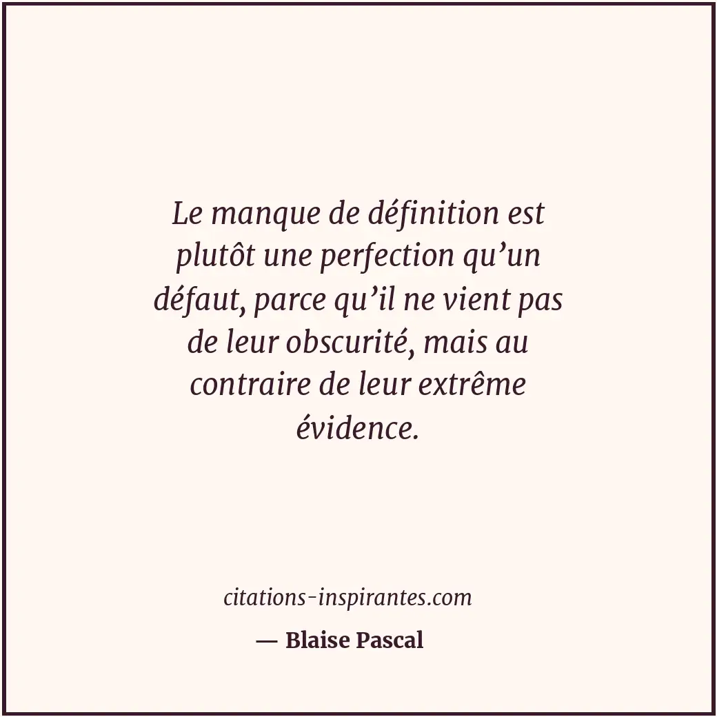 Le manque de définition est plutôt une perfection qu’un défaut, parce qu’il ne v... Citation de Blaise Pascal