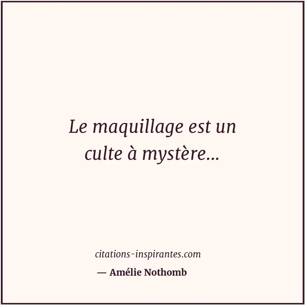 Le maquillage est un culte à mystère... Citation de Amélie Nothomb
