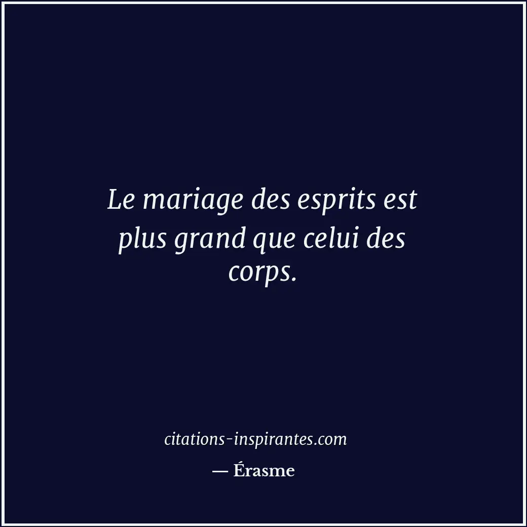 Le mariage des esprits est plus grand que celui des corps. Citation de Érasme