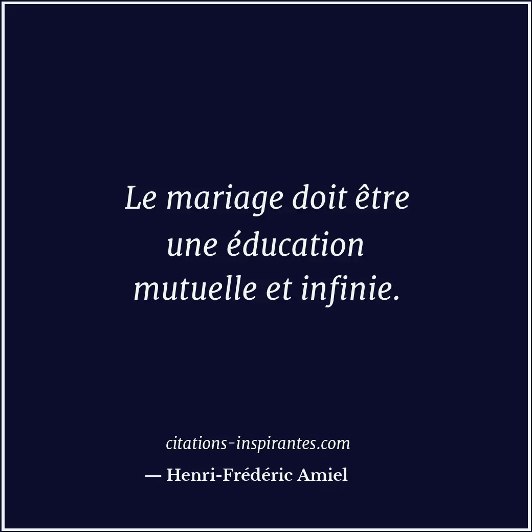 Le mariage doit être une éducation mutuelle et infinie. Citation de Henri-Frédéric Amiel