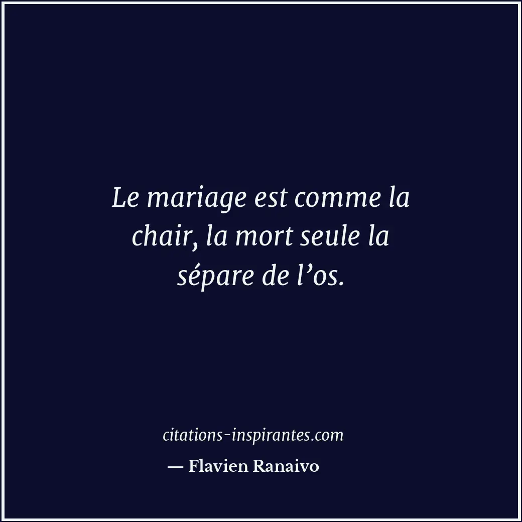 Le mariage est comme la chair, la mort seule la sépare de l’os. Citation de Flavien Ranaivo