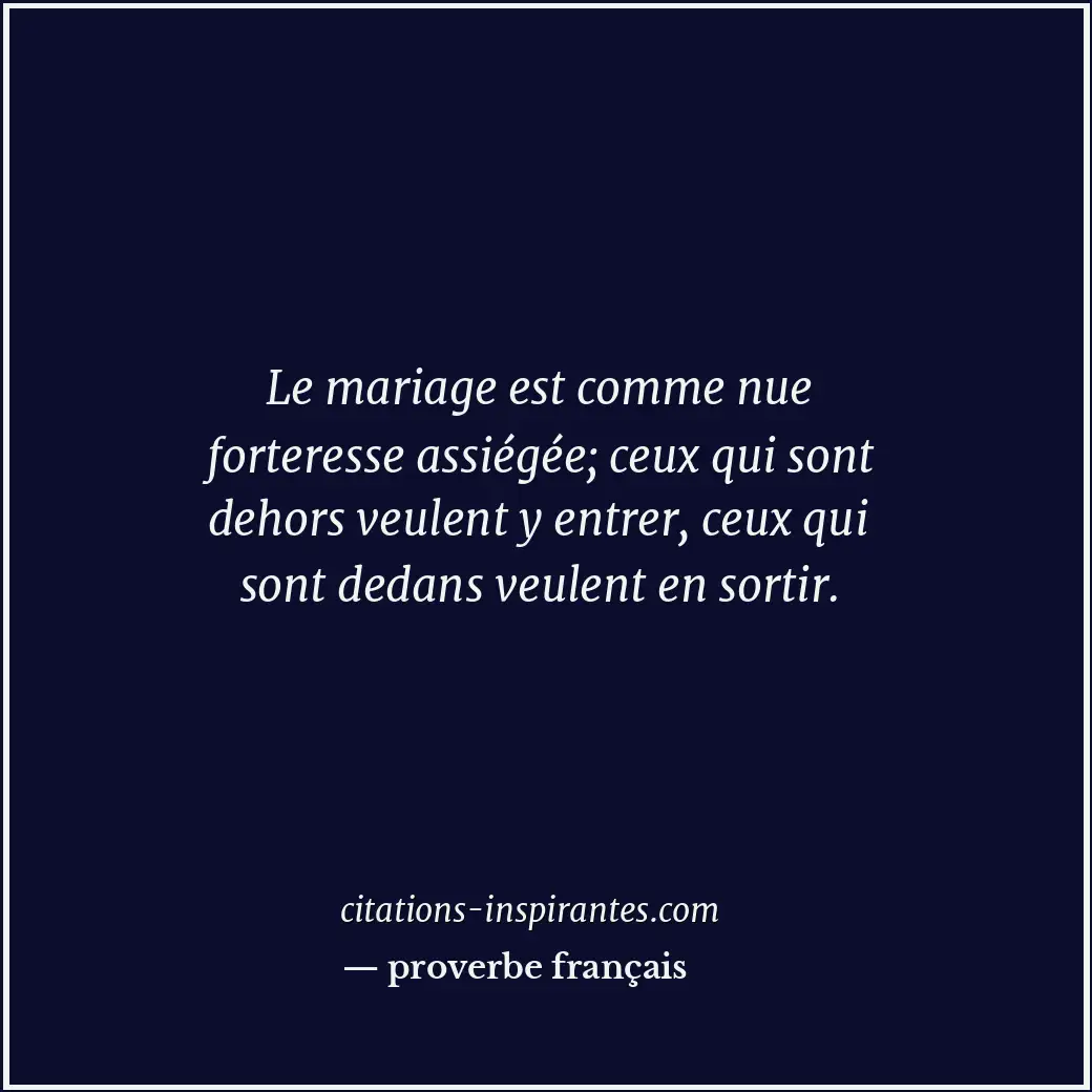 Le mariage est comme nue forteresse assiégée; ceux qui sont dehors veulent y ent... Citation de proverbe français