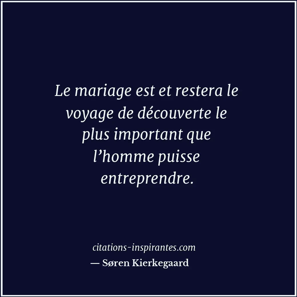 Le mariage est et restera le voyage de découverte le plus important que l’homme... Citation de Søren Kierkegaard