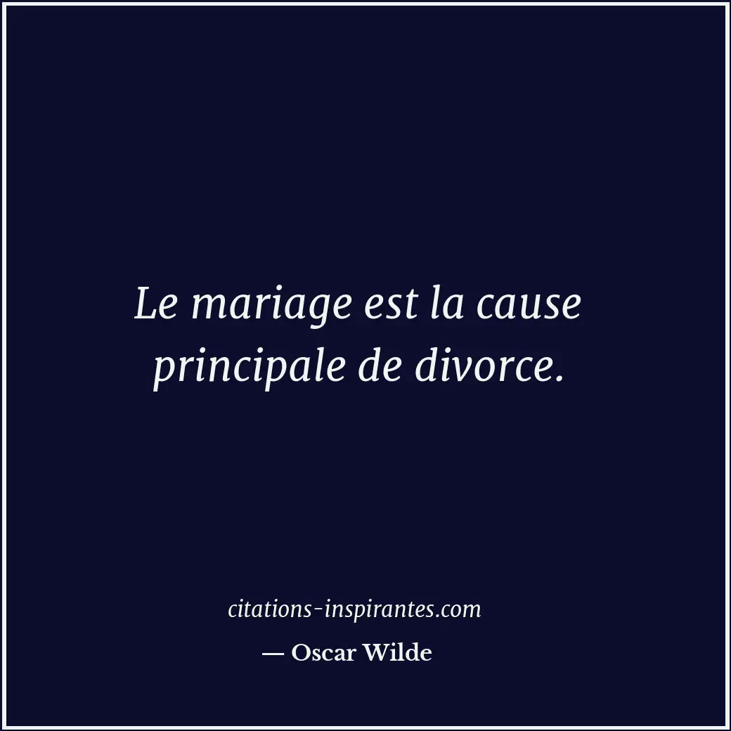 Le mariage est la cause principale de divorce. Citation de Oscar Wilde