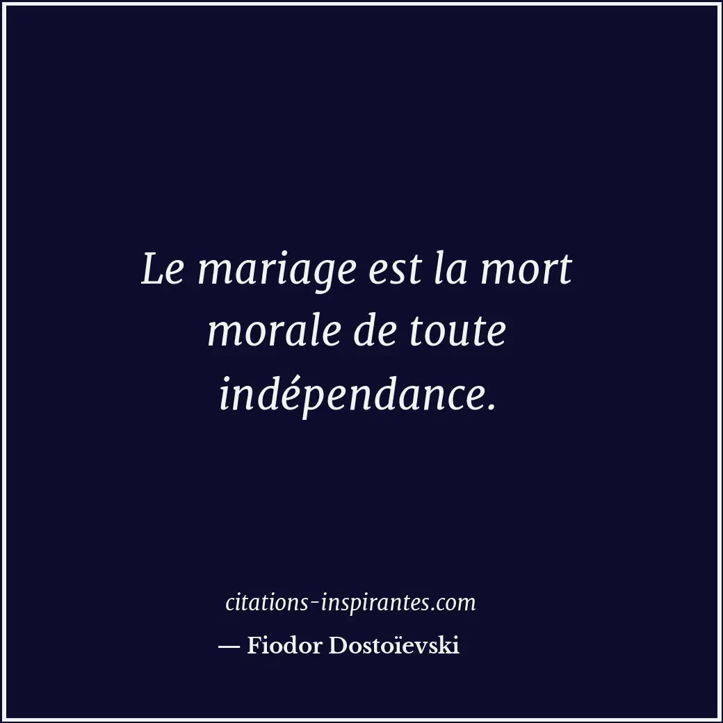 Le mariage est la mort morale de toute indépendance. Citation de Fiodor Dostoïevski