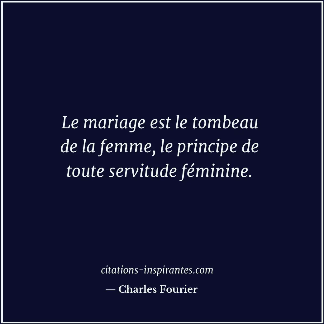 Le mariage est le tombeau de la femme, le principe de toute servitude féminine. Citation de Charles Fourier