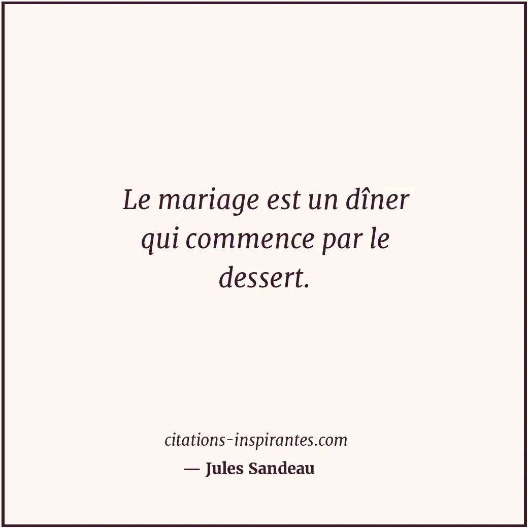 Le mariage est un dîner qui commence par le dessert. Citation de Jules Sandeau