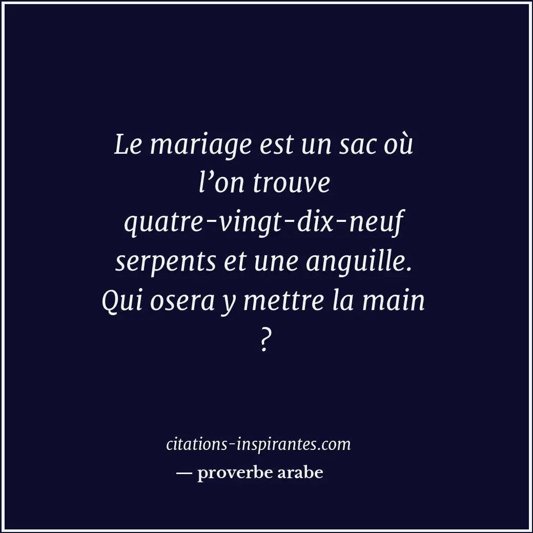 Le mariage est un sac où l’on trouve quatre-vingt-dix-neuf serpents et une angui... Citation de proverbe arabe