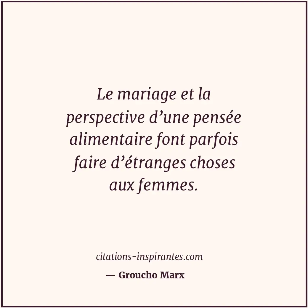 Le mariage et la perspective d’une pensée alimentaire font parfois faire d’étran... Citation de Groucho Marx