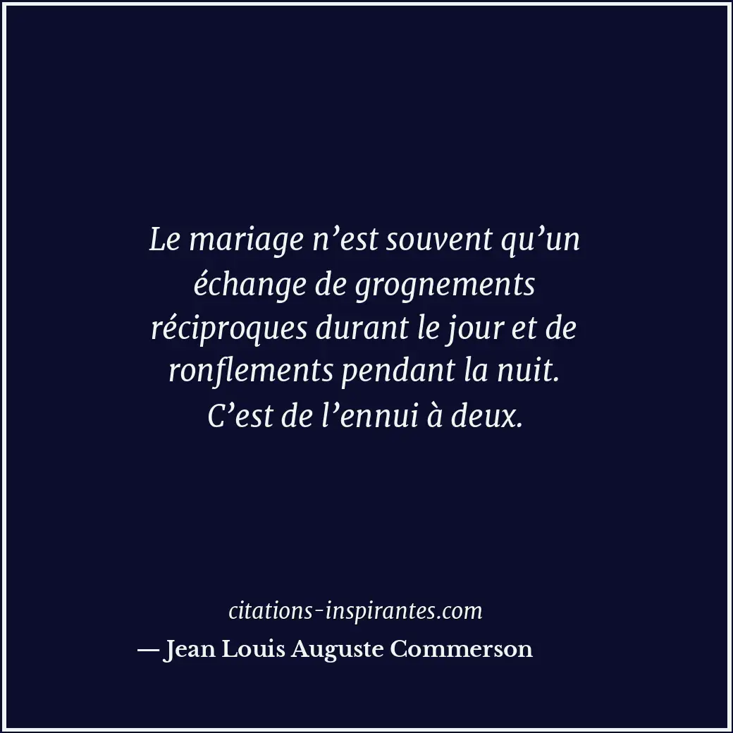 Le mariage n’est souvent qu’un échange de grognements réciproques durant le jour... Citation de Jean Louis Auguste Commerson