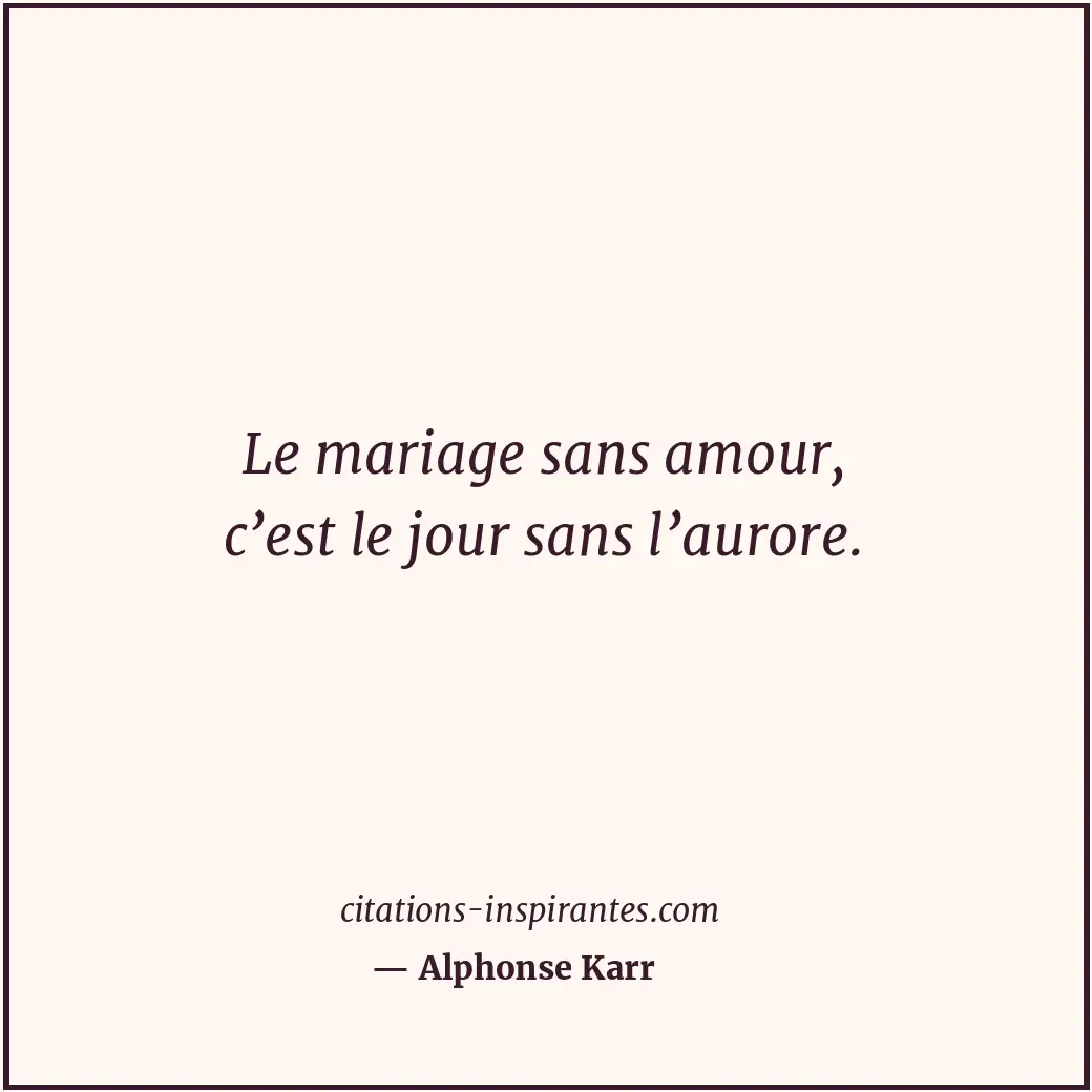 Le mariage sans amour, c’est le jour sans l’aurore. Citation de Alphonse Karr