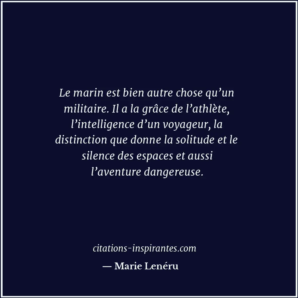 Le marin est bien autre chose qu’un militaire. Il a la grâce de l’athlète, l’int... Citation de Marie Lenéru