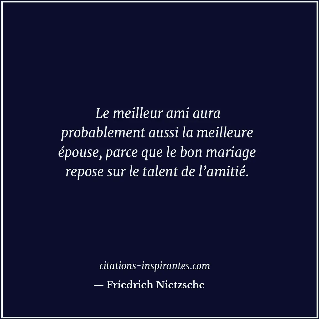 Le meilleur ami aura probablement aussi la meilleure épouse, parce que le bon ma... Citation de Friedrich Nietzsche