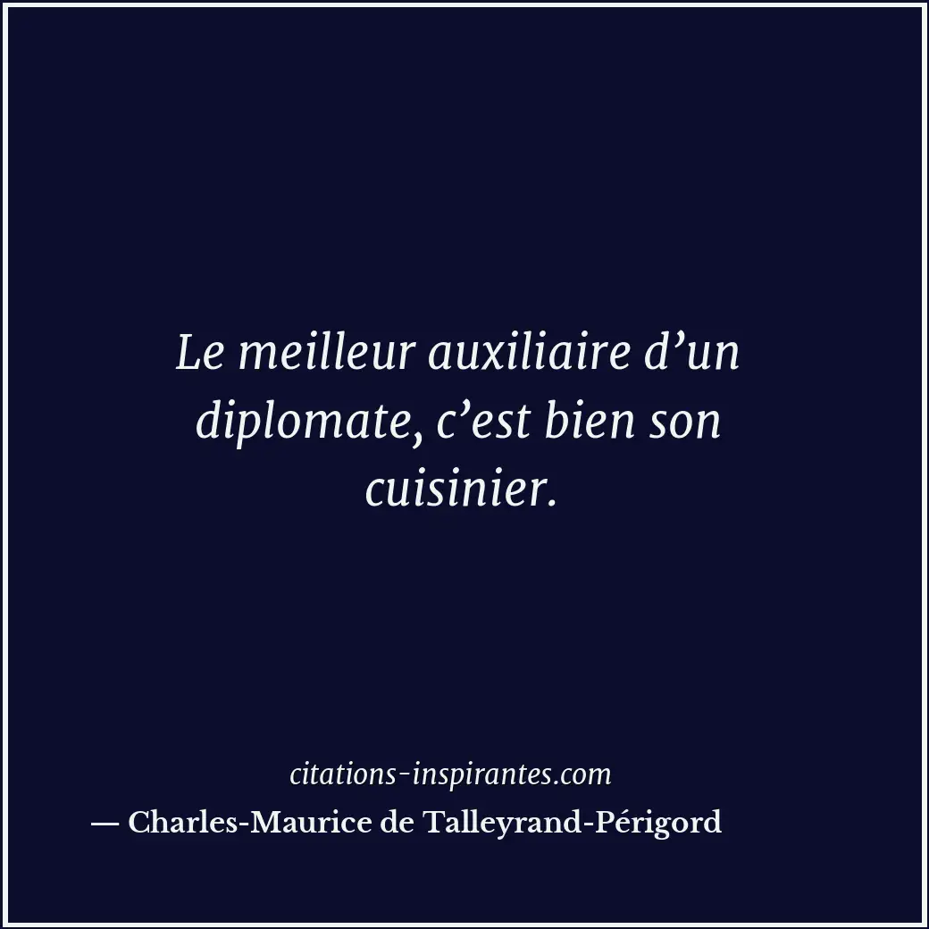 Le meilleur auxiliaire d’un diplomate, c’est bien son cuisinier. Citation de Charles-Maurice de Talleyrand-Périgord